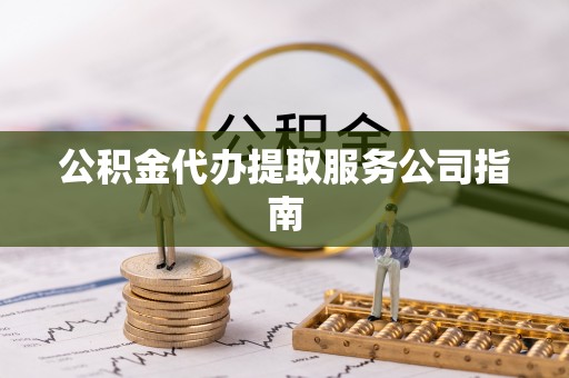 白城公积金代办提取服务公司指南