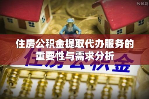 白城住房公积金提取代办服务的重要性与需求分析