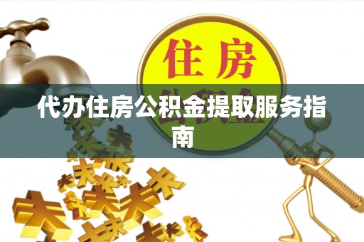 白城代办住房公积金提取服务指南