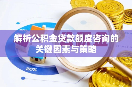 白城解析公积金贷款额度咨询的关键因素与策略