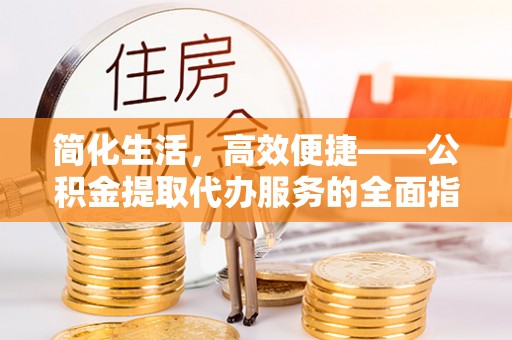 白城简化生活，高效便捷——公积金提取代办服务的全面指南