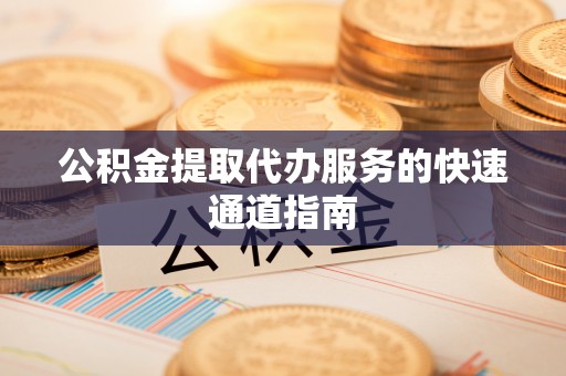 白城公积金提取代办服务的快速通道指南