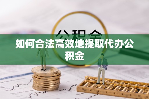 白城如何合法高效地提取代办公积金