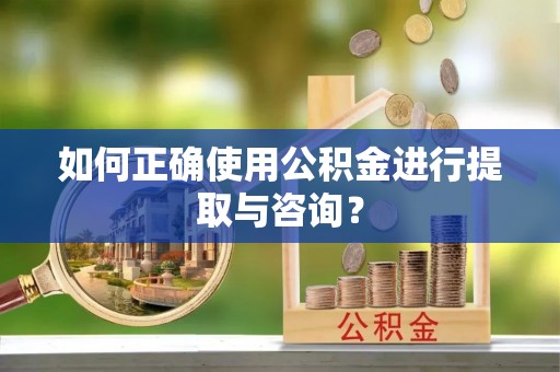 白城如何正确使用公积金进行提取与咨询？