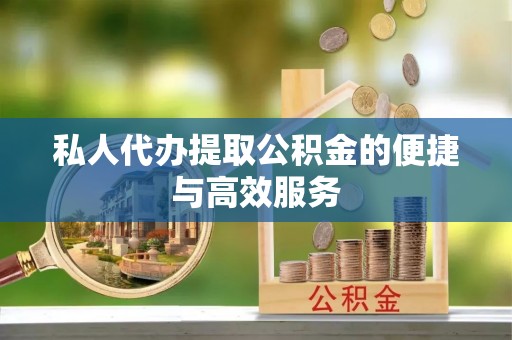白城私人代办提取公积金的便捷与高效服务