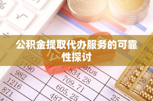 白城公积金提取代办服务的可靠性探讨