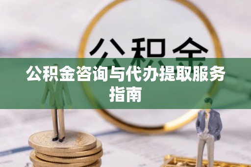 白城公积金咨询与代办提取服务指南