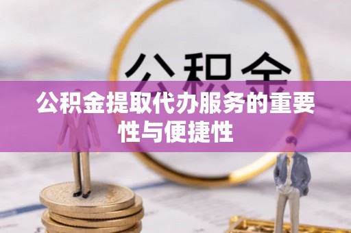 白城公积金提取代办服务的重要性与便捷性