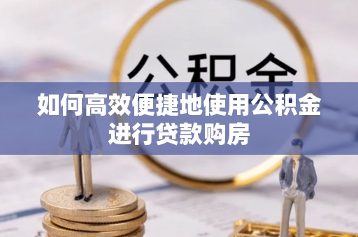白城如何高效便捷地使用公积金进行贷款购房