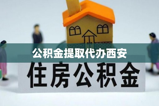 白城公积金提取代办西安