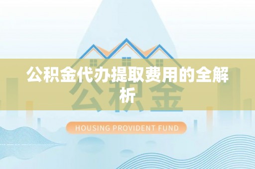 白城公积金代办提取费用的全解析