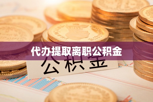 白城代办提取离职公积金