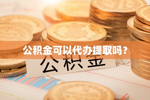 白城公积金可以代办提取吗？