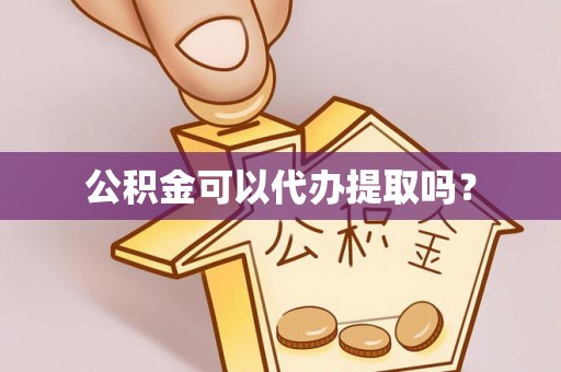 白城公积金可以代办提取吗？