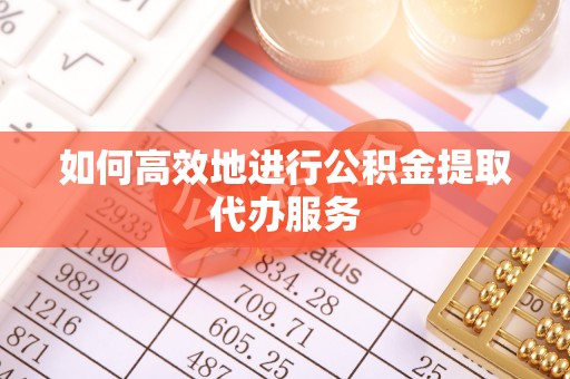 白城如何高效地进行公积金提取代办服务