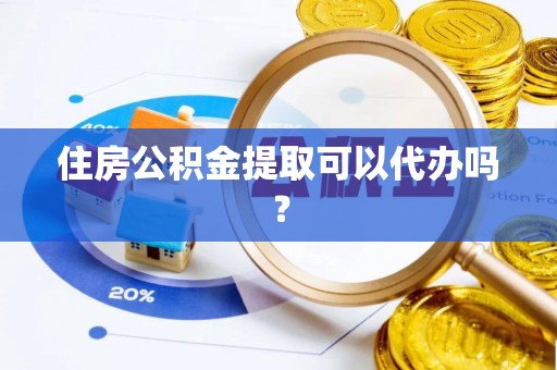 白城住房公积金提取可以代办吗？