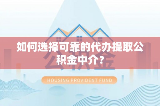白城如何选择可靠的代办提取公积金中介？