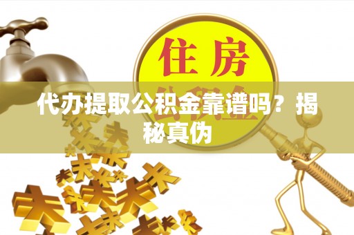 白城代办提取公积金靠谱吗？揭秘真伪