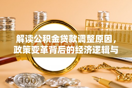白城解读公积金贷款调整原因，政策变革背后的经济逻辑与民生影响