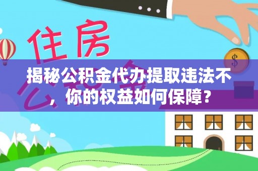 白城揭秘公积金代办提取违法不，你的权益如何保障？
